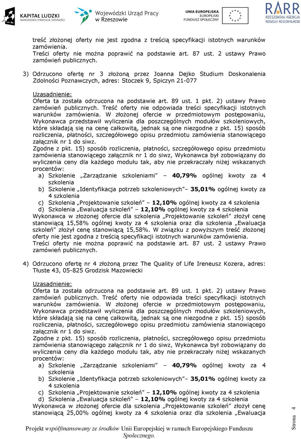 Zarządzanie mi 40,79% ogólnej kwoty za 4 4 d) Szkolenia Ewaluacja szkoleń 12,10% ogólnej kwoty za 4 Wykonawca w złożonej ofercie dla Projektowanie szkoleń złożył cenę stanowiącą 15,58% ogólnej kwoty