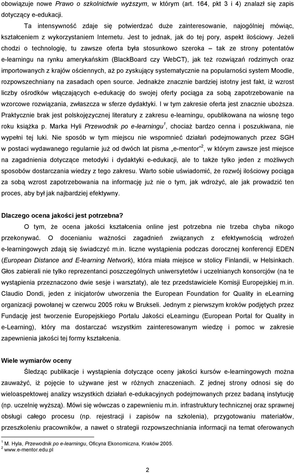 Jeżeli chodzi o technologię, tu zawsze oferta była stosunkowo szeroka tak ze strony potentatów e-learningu na rynku amerykańskim (BlackBoard czy WebCT), jak też rozwiązań rodzimych oraz importowanych