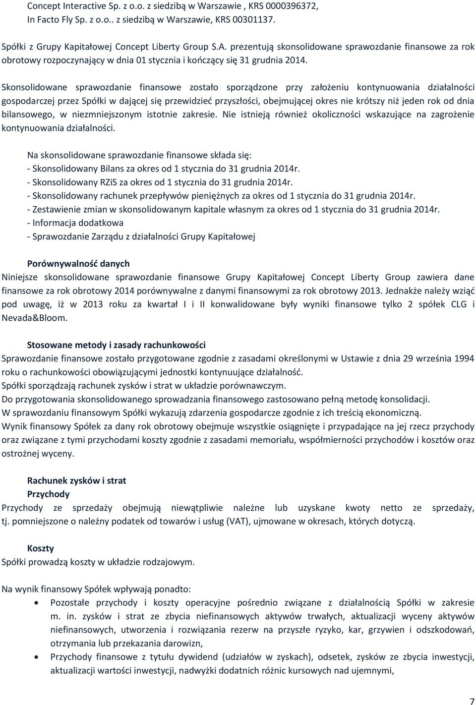 Skonsolidowane sprawozdanie finansowe zostało sporządzone przy założeniu kontynuowania działalności gospodarczej przez Spółki w dającej się przewidzieć przyszłości, obejmującej okres nie krótszy niż