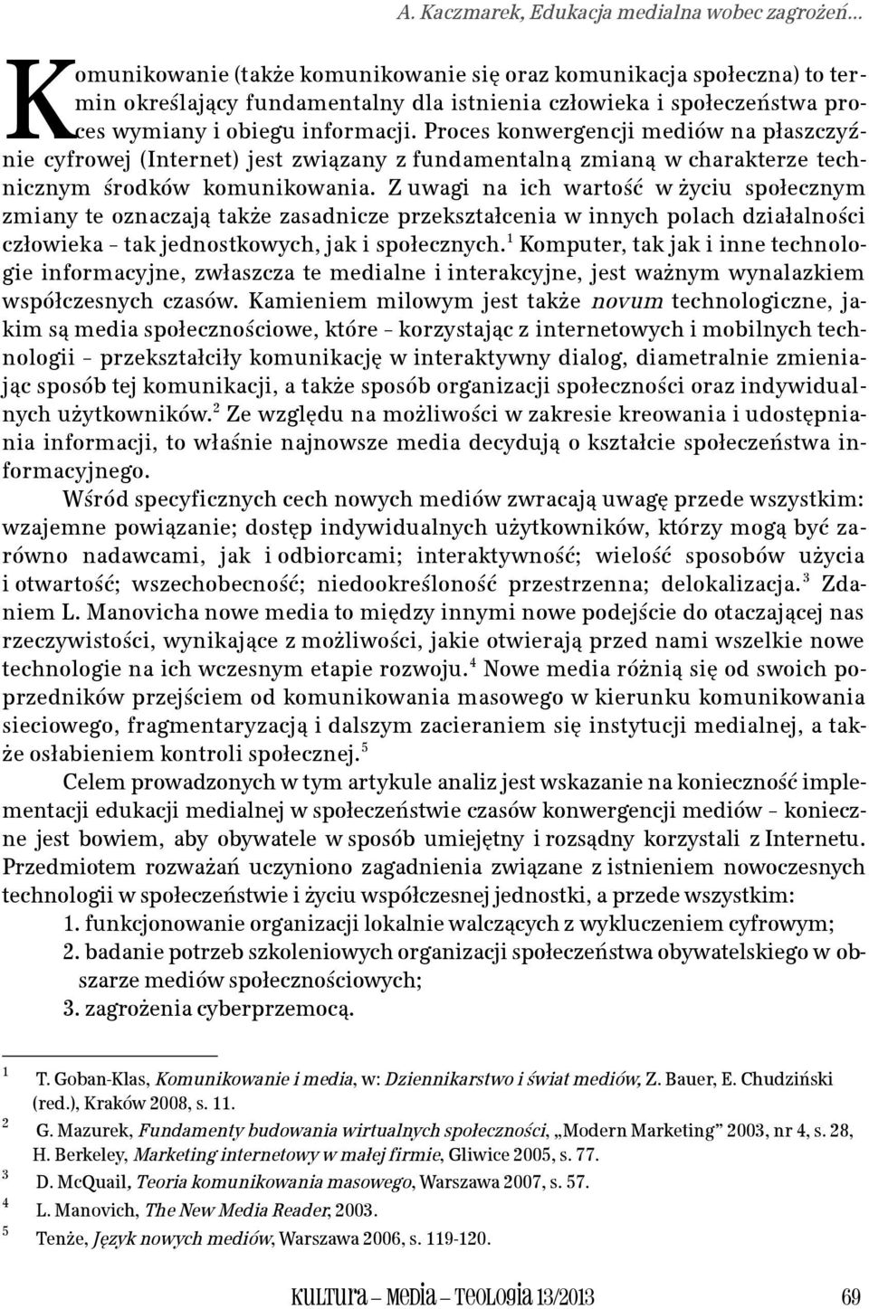 Proces konwergencji mediów na płaszczyźnie cyfrowej (Internet) jest związany z fundamentalną zmianą w charakterze technicznym środków komunikowania.