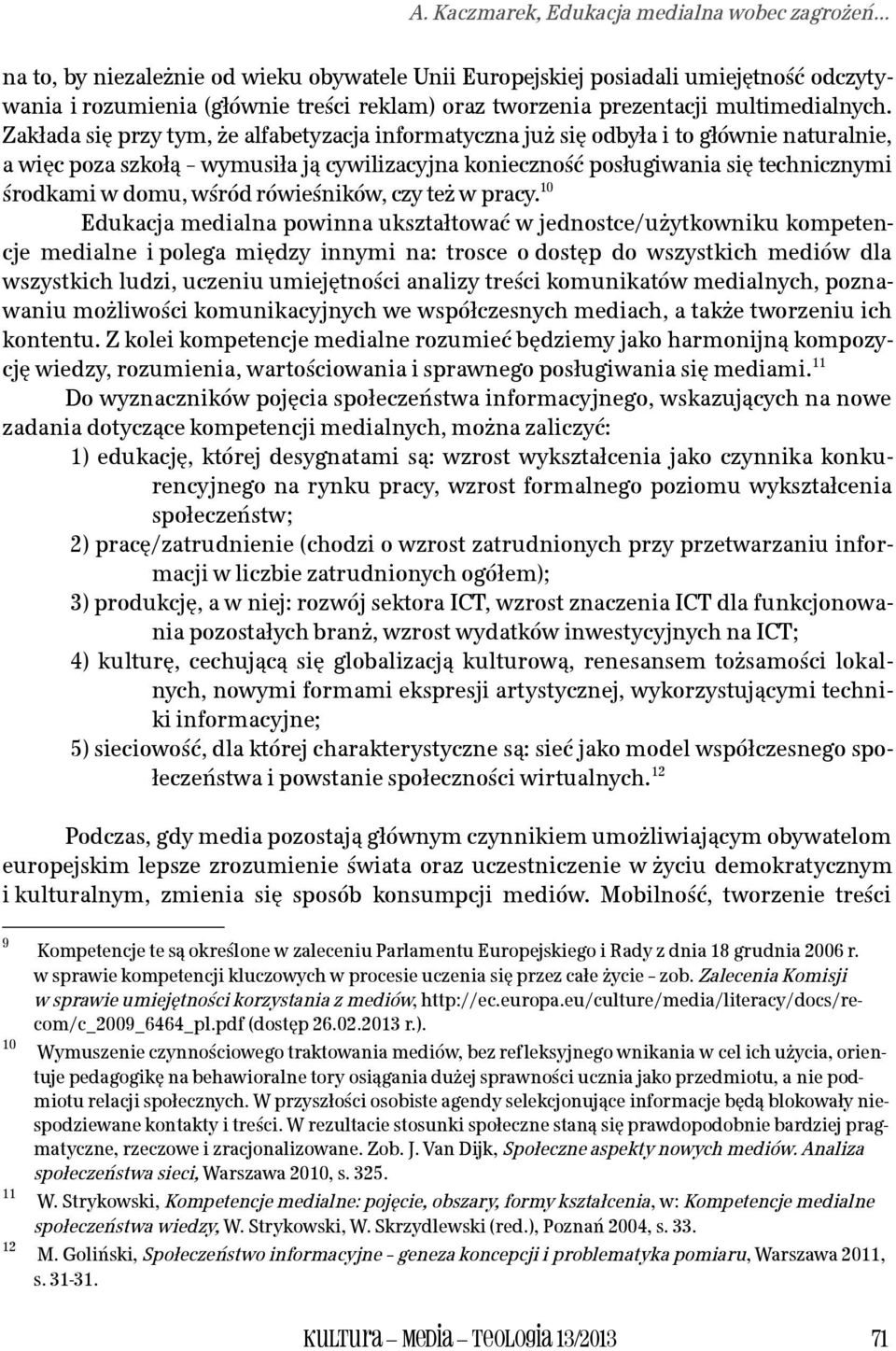 Zakłada się przy tym, że alfabetyzacja informatyczna już się odbyła i to głównie naturalnie, a więc poza szkołą wymusiła ją cywilizacyjna konieczność posługiwania się technicznymi środkami w domu,