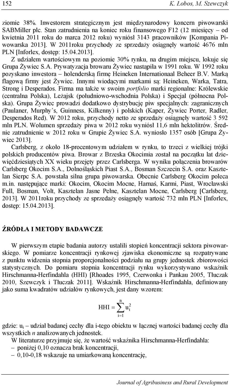 W 2011roku przychody ze sprzedaży osiągnęły wartość 4676 mln PLN [Inforlex, dostęp: 15.04.2013]. Z udziałem wartościowym na poziomie 30% rynku, na drugim miejscu, lokuje się Grupa Żywiec S.A.