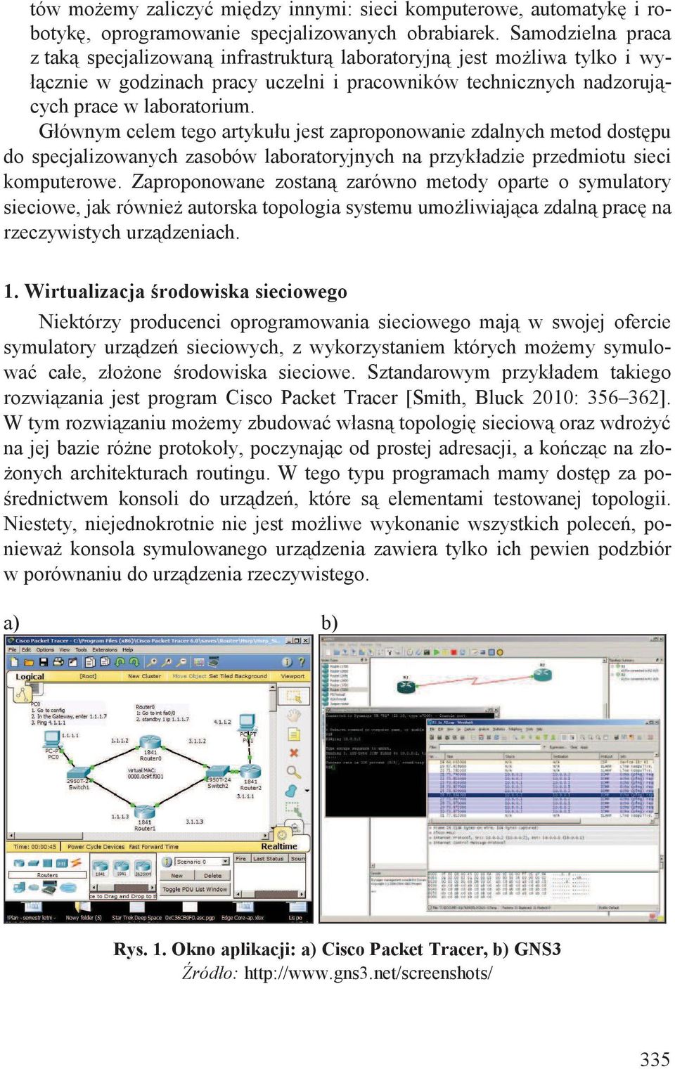 Głównym celem tego artykułu jest zaproponowanie zdalnych metod dost pu do specjalizowanych zasobów laboratoryjnych na przykładzie przedmiotu sieci komputerowe.