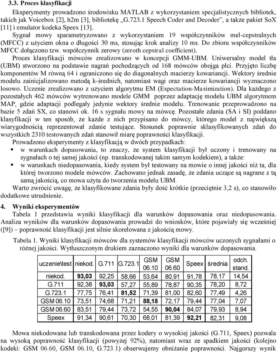 Sygnał mowy sparametryzowano z wykorzystaniem 19 współczynników mel-cepstralnych (MFCC) z użyciem okna o długości 30 ms, stosując krok analizy 10 ms. Do zbioru współczynników MFCC dołączono tzw.