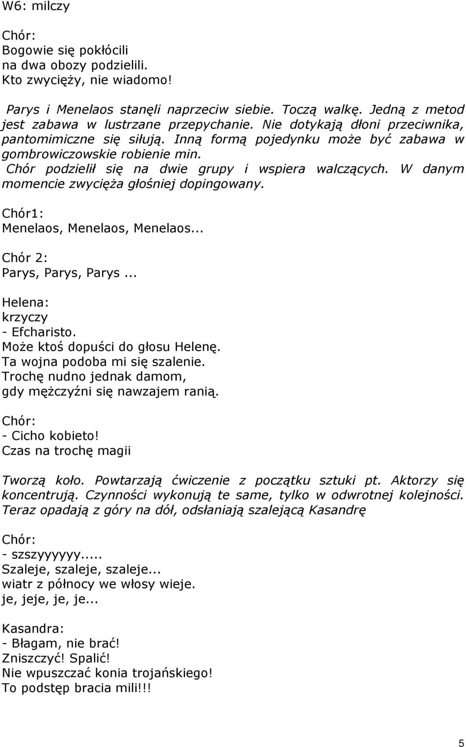 W danym momencie zwycięŝa głośniej dopingowany. Chór1: Menelaos, Menelaos, Menelaos... Chór 2: Parys, Parys, Parys... Helena: krzyczy - Efcharisto. MoŜe ktoś dopuści do głosu Helenę.