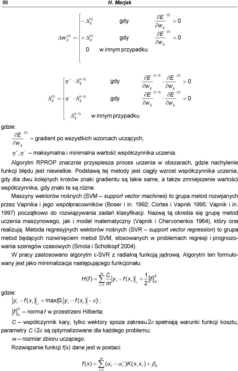 Podstawą tej metody jest cągły wzrost współczynnka uczena, gdy dla dwu kolejnych kroków znak gradentu są take same, a także zmnejszene wartośc współczynnka, gdy znak te są różne.