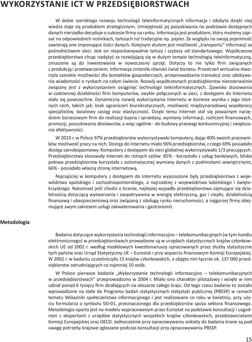 Informacja jest produktem, który możemy zapisać na odpowiednich nośnikach, tańszych niż tradycyjne np. papier. Ze względu na swoją pojemność zawierają one imponujące ilości danych.