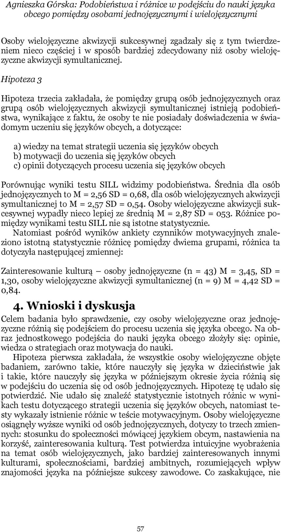 Hipoteza 3 Hipoteza trzecia zakładała, że pomiędzy grupą osób jednojęzycznych oraz grupą osób wielojęzycznych akwizycji symultanicznej istnieją podobieństwa, wynikające z faktu, że osoby te nie