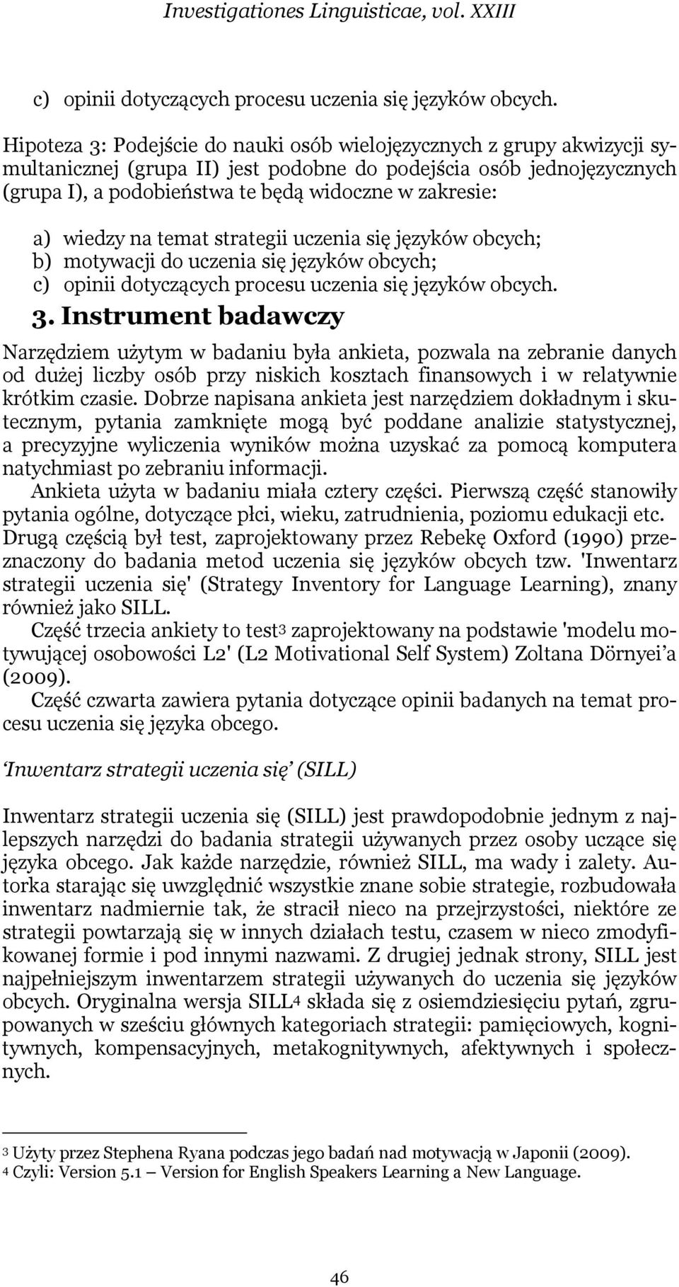 a) wiedzy na temat strategii uczenia się języków obcych; b) motywacji do uczenia się języków obcych; c) opinii dotyczących procesu uczenia się języków obcych. 3.