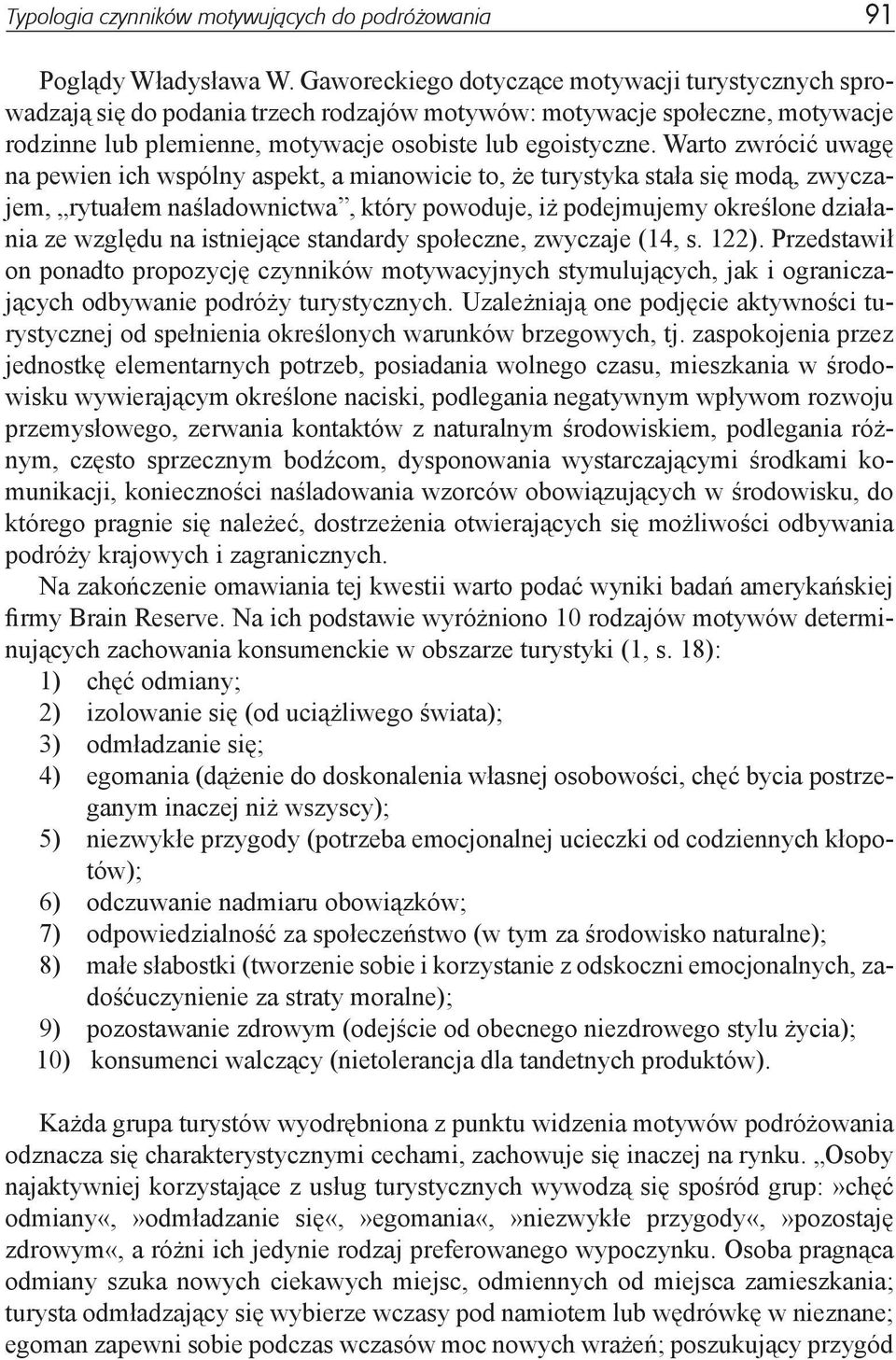 Warto zwrócić uwagę na pewien ich wspólny aspekt, a mianowicie to, że turystyka stała się modą, zwyczajem, rytuałem naśladownictwa, który powoduje, iż podejmujemy określone działania ze względu na