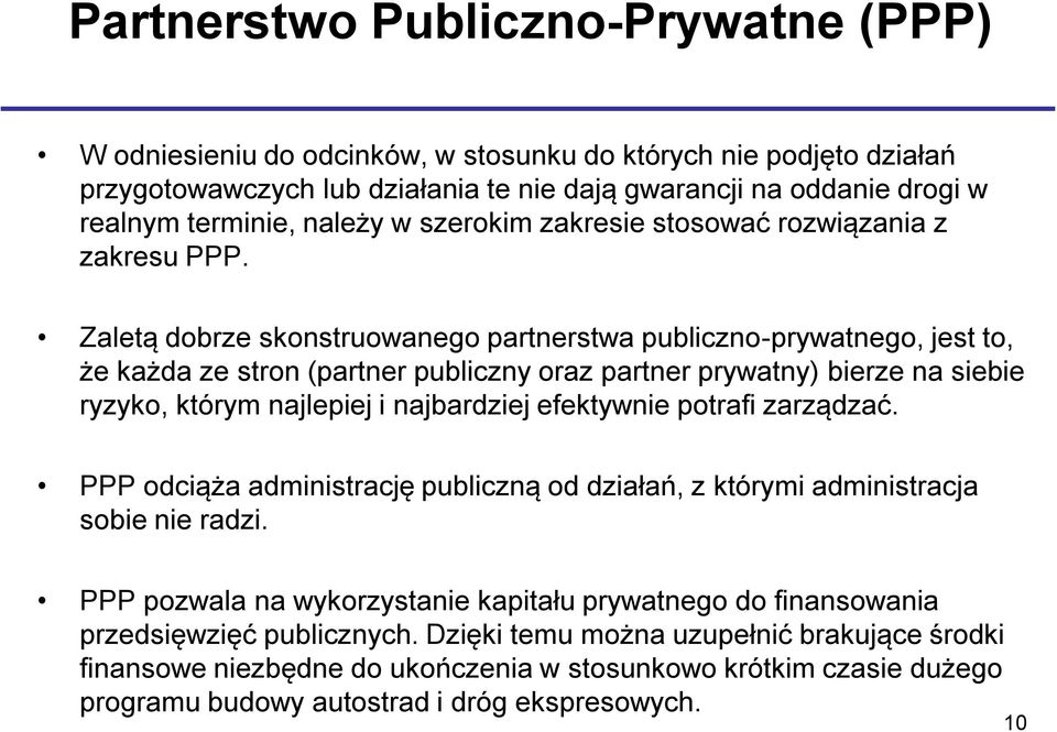 Zaletą dobrze skonstruowanego partnerstwa publiczno-prywatnego, jest to, że każda ze stron (partner publiczny oraz partner prywatny) bierze na siebie ryzyko, którym najlepiej i najbardziej efektywnie