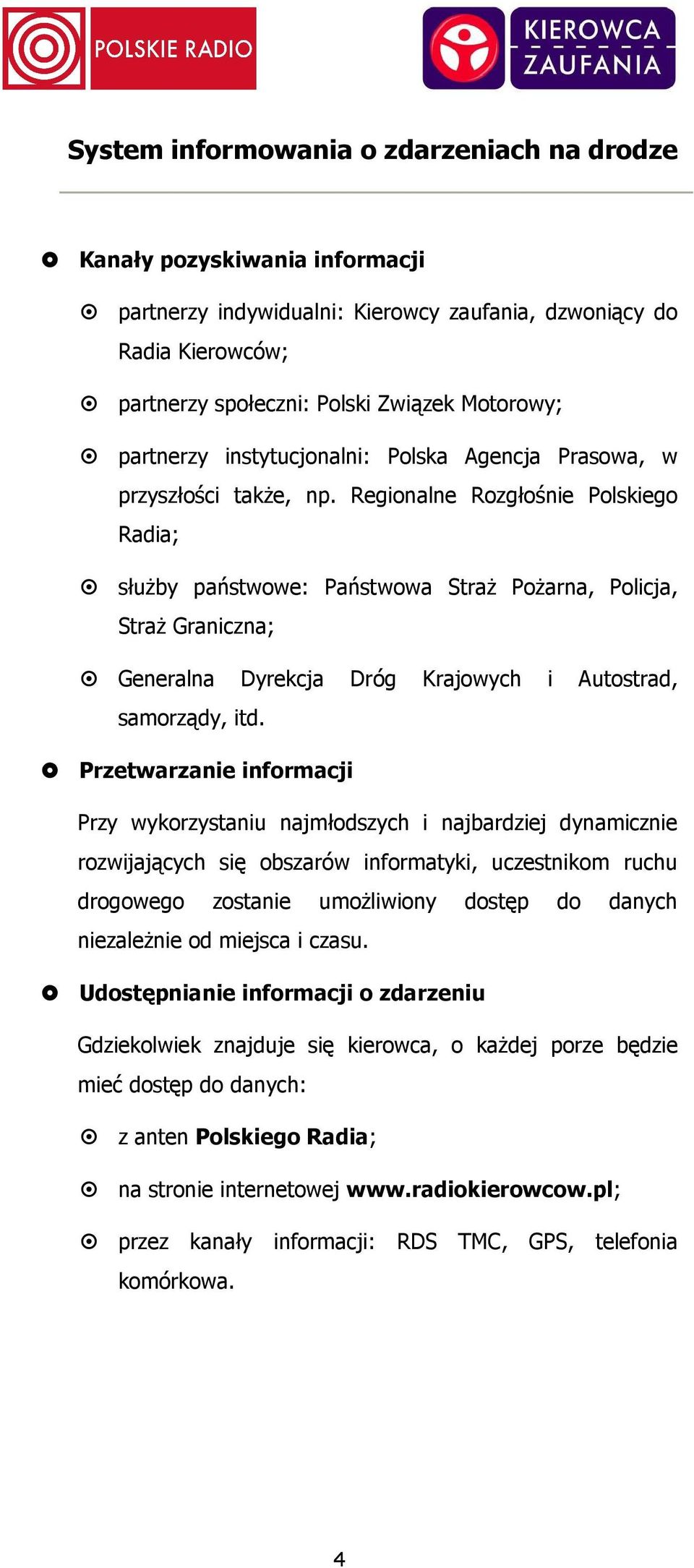 Regionalne Rozgłośnie Polskiego Radia; słuŝby państwowe: Państwowa StraŜ PoŜarna, Policja, StraŜ Graniczna; Generalna Dyrekcja Dróg Krajowych i Autostrad, samorządy, itd.