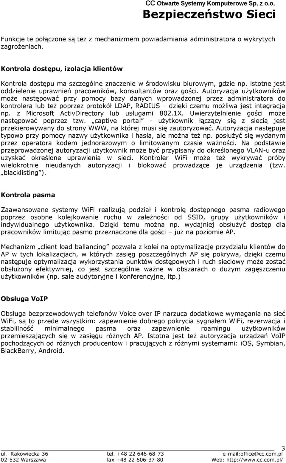 Autoryzacja użytkowników może następować przy pomocy bazy danych wprowadzonej przez administratora do kontrolera lub też poprzez protokół LDAP, RADIUS dzięki czemu możliwa jest integracja np.