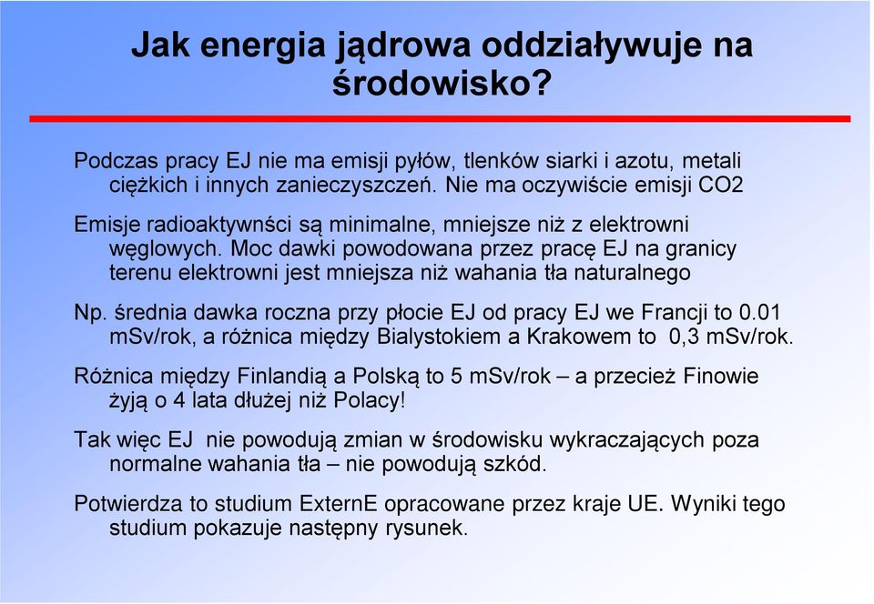 Moc dawki powodowana przez pracę EJ na granicy terenu elektrowni jest mniejsza niż wahania tła naturalnego Np. średnia dawka roczna przy płocie EJ od pracy EJ we Francji to 0.