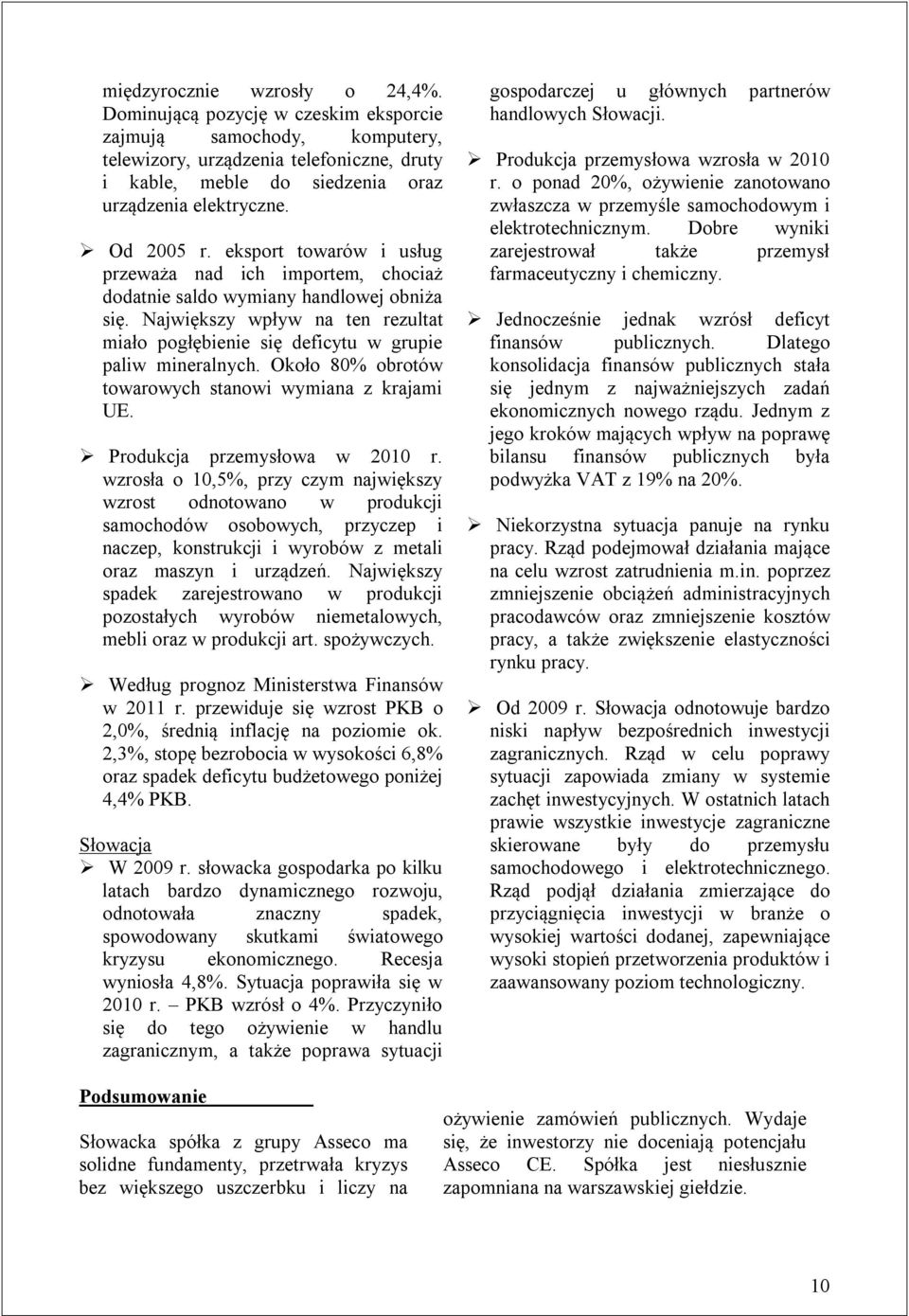 Największy wpływ na ten rezultat miało pogłębienie się deficytu w grupie paliw mineralnych. Około 80% obrotów towarowych stanowi wymiana z krajami UE. Produkcja przemysłowa w 2010 r.