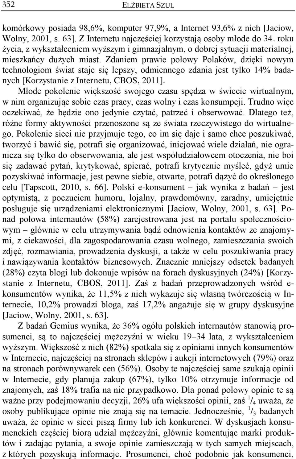 Zdaniem prawie połowy Polaków, dzięki nowym technologiom świat staje się lepszy, odmiennego zdania jest tylko 14% badanych [Korzystanie z Internetu, CBOS, 2011].