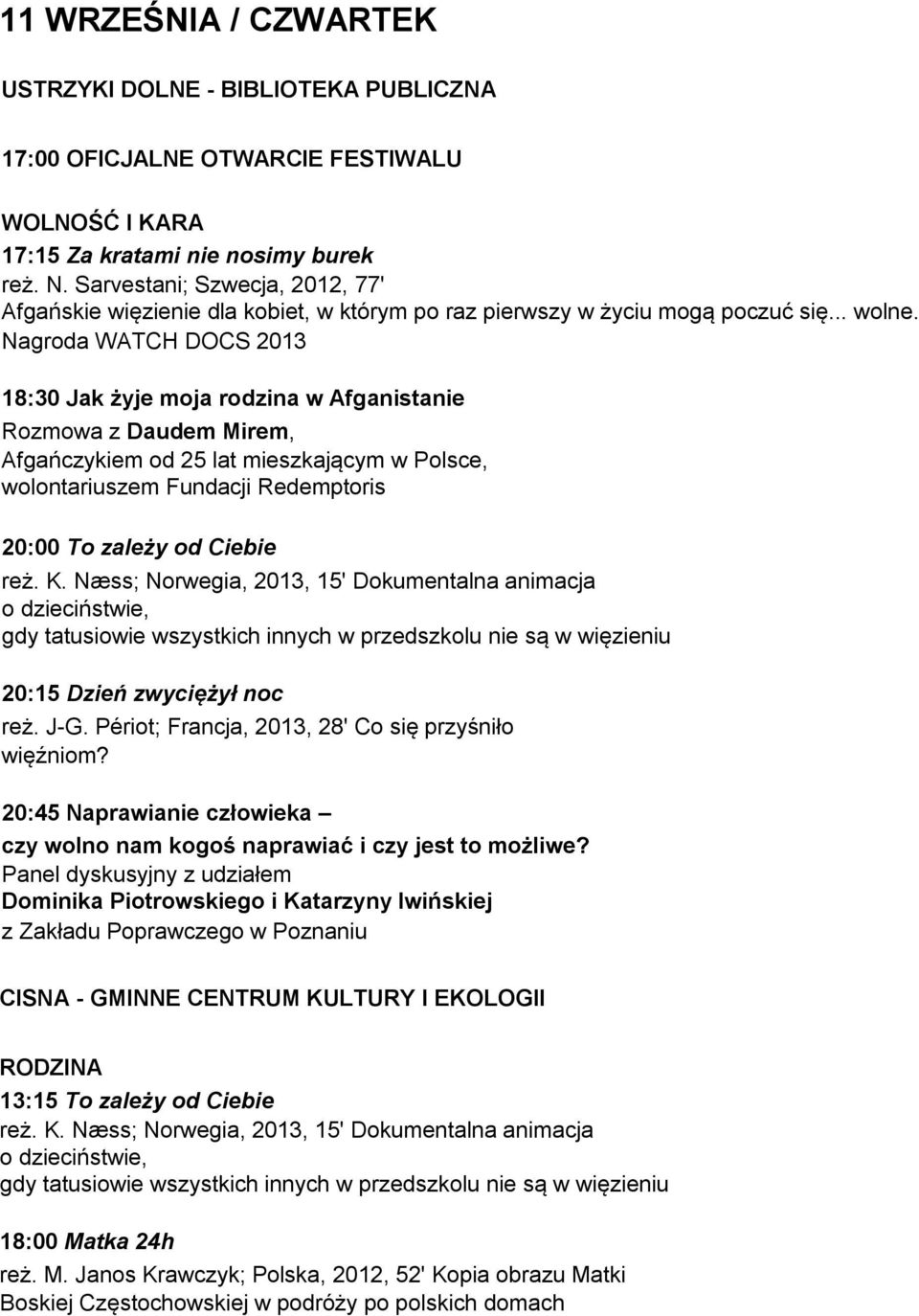 Nagroda WATCH DOCS 2013 18:30 Jak żyje moja rodzina w Afganistanie Rozmowa z Daudem Mirem, Afgańczykiem od 25 lat mieszkającym w Polsce, wolontariuszem Fundacji Redemptoris 20:00 To zależy od Ciebie