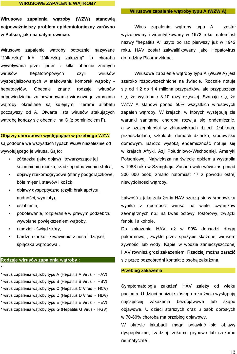 atakowaniu komórek wątroby - hepatocytów. Obecnie znane rodzaje wirusów odpowiedzialne za powodowanie wirusowego zapalenia wątroby określane są kolejnymi literami alfabetu począwszy od A.