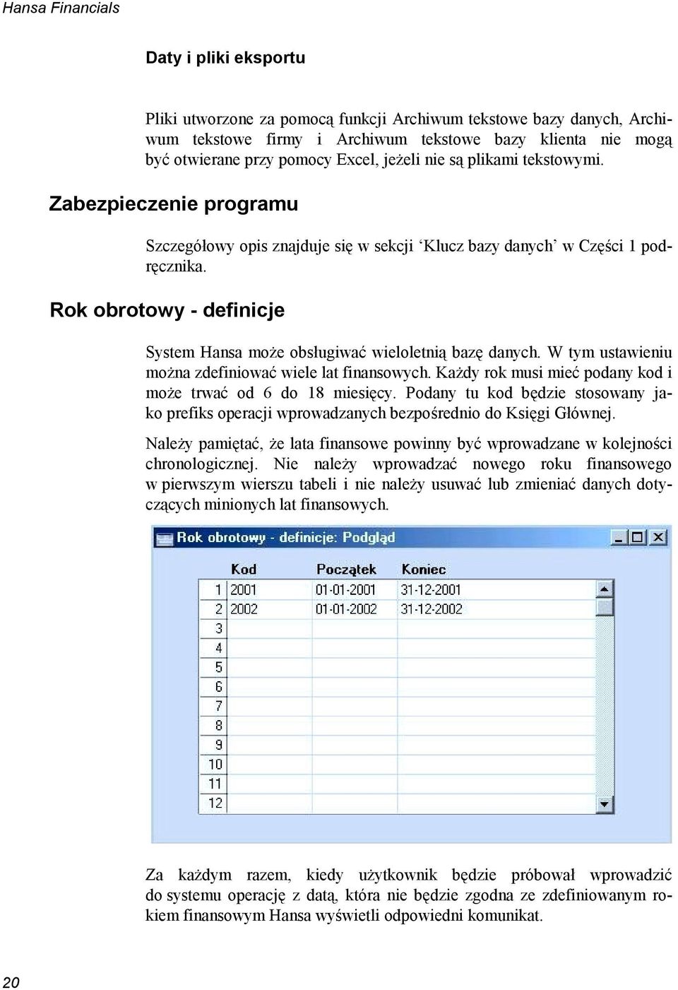 Rok obrotowy - definicje System Hansa może obsługiwać wieloletnią bazę danych. W tym ustawieniu można zdefiniować wiele lat finansowych.