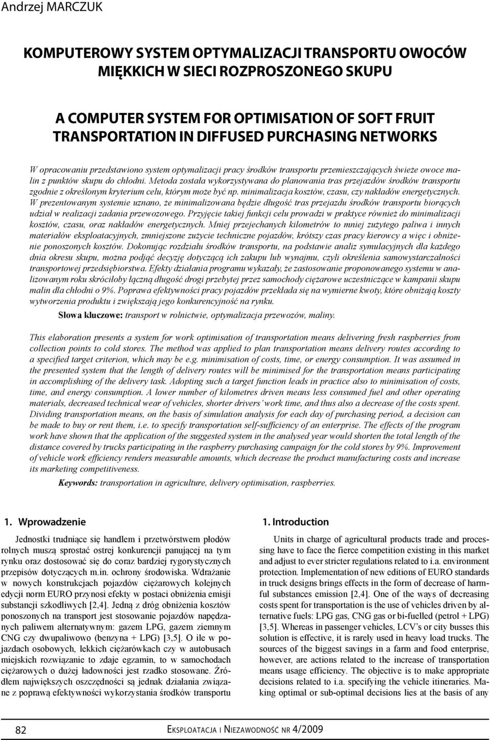 Metoda została wykorzystywana do planowania tras przejazdów środków transportu zgodnie z określonym kryterium celu, którym może być np. minimalizacja kosztów, czasu, czy nakładów energetycznych.