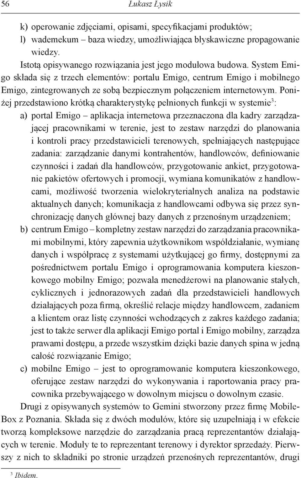 System Emigo składa się z trzech elementów: portalu Emigo, centrum Emigo i mobilnego Emigo, zintegrowanych ze sobą bezpiecznym połączeniem internetowym.