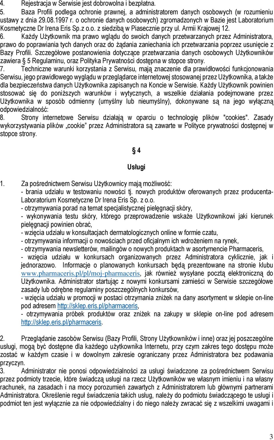 Każdy Użytkownik ma prawo wglądu do swoich danych przetwarzanych przez Administratora, prawo do poprawiania tych danych oraz do żądania zaniechania ich przetwarzania poprzez usunięcie z Bazy Profili.