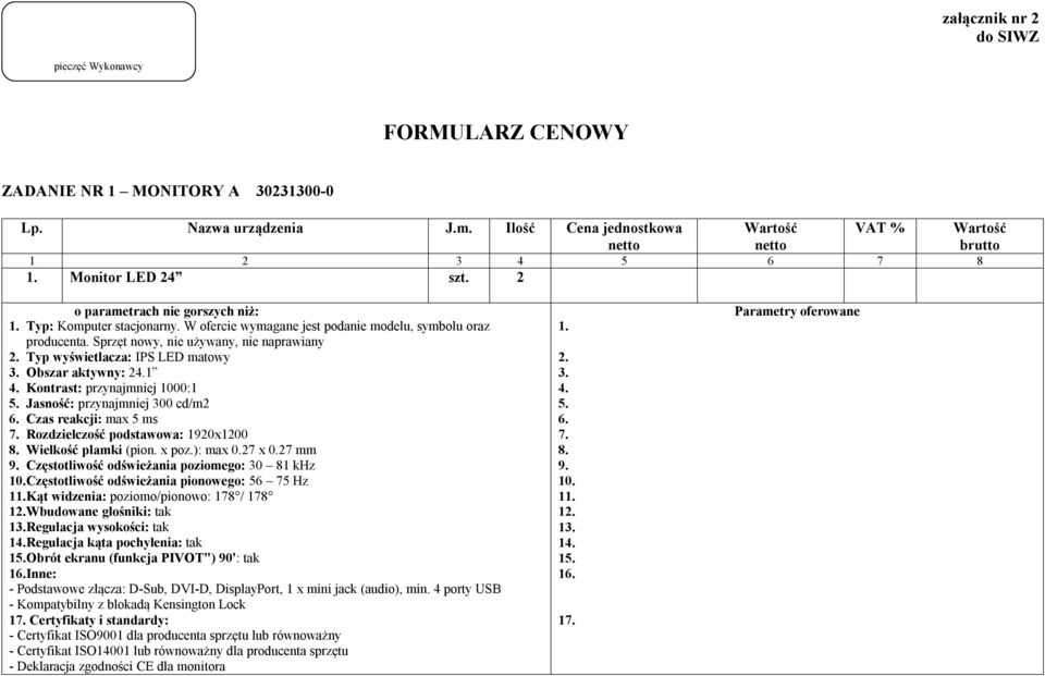 Sprzęt nowy, nie używany, nie naprawiany Typ wyświetlacza: IPS LED matowy Obszar aktywny: 24.1 4. Kontrast: przynajmniej 1000:1 5. Jasność: przynajmniej 300 cd/m2 6. Czas reakcji: max 5 ms 7.