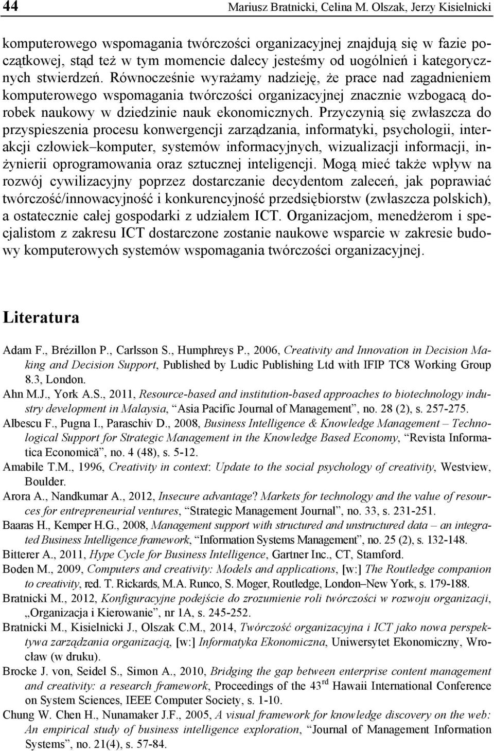 Równocześnie wyrażamy nadzieję, że prace nad zagadnieniem komputerowego wspomagania twórczości organizacyjnej znacznie wzbogacą dorobek naukowy w dziedzinie nauk ekonomicznych.