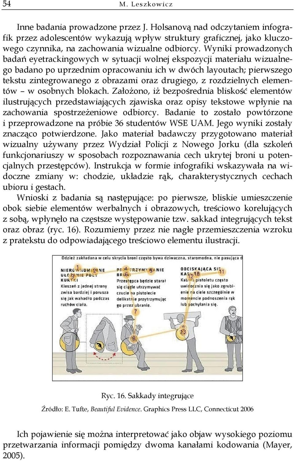 Wyniki prowadzonych badań eyetrackingowych w sytuacji wolnej ekspozycji materiału wizualnego badano po uprzednim opracowaniu ich w dwóch layoutach; pierwszego tekstu zintegrowanego z obrazami oraz