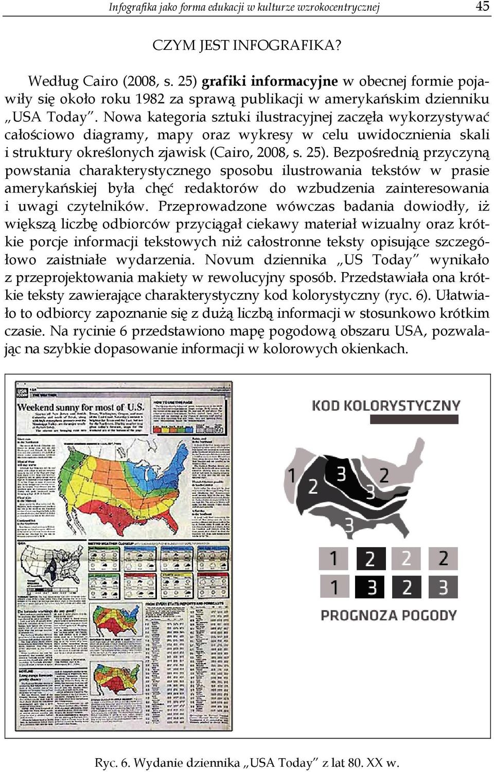 Nowa kategoria sztuki ilustracyjnej zaczęła wykorzystywać całościowo diagramy, mapy oraz wykresy w celu uwidocznienia skali i struktury określonych zjawisk (Cairo, 2008, s. 25).