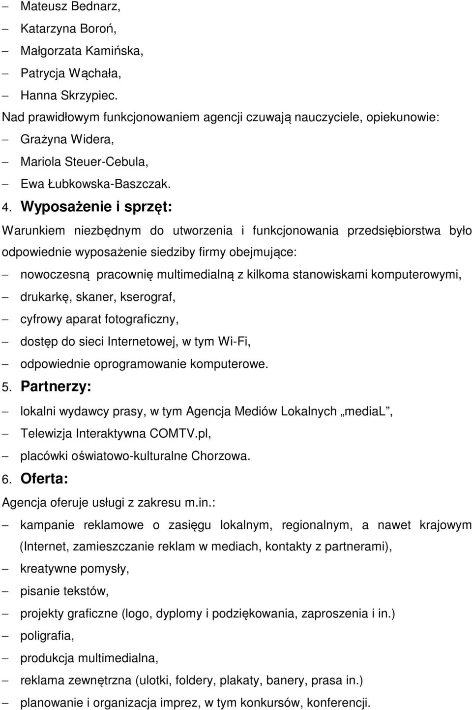 Wyposażenie i sprzęt: Warunkiem niezbędnym do utworzenia i funkcjonowania przedsiębiorstwa było odpowiednie wyposażenie siedziby firmy obejmujące: nowoczesną pracownię multimedialną z kilkoma