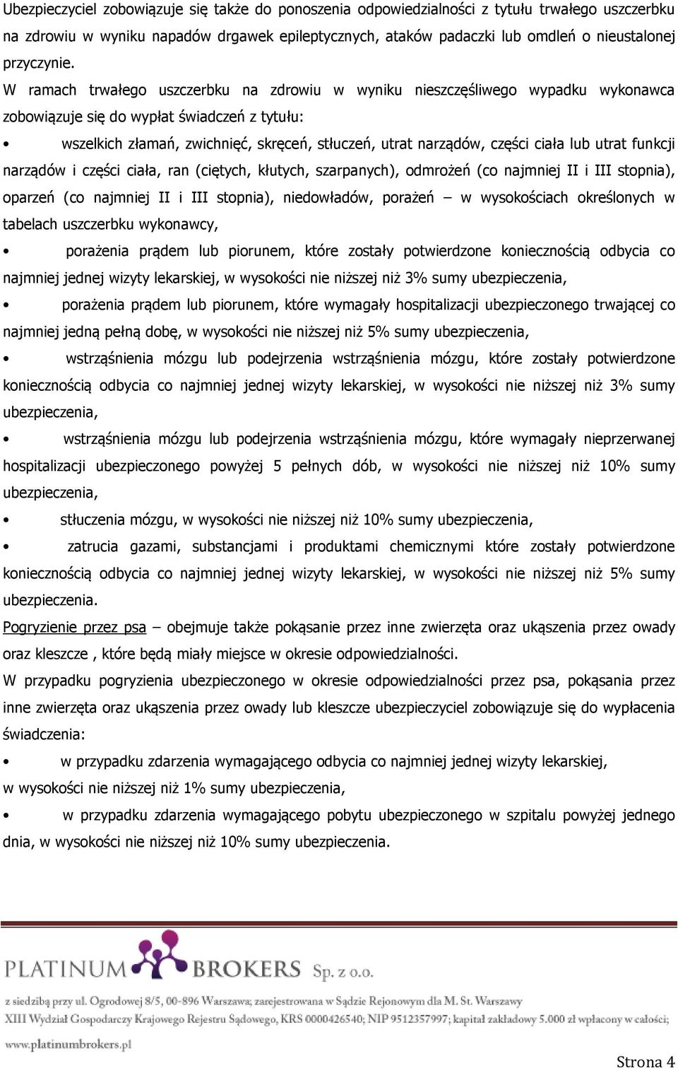 W ramach trwałego uszczerbku na zdrowiu w wyniku nieszczęśliwego wypadku wykonawca zobowiązuje się do wypłat świadczeń z tytułu: wszelkich złamań, zwichnięć, skręceń, stłuczeń, utrat narządów, części