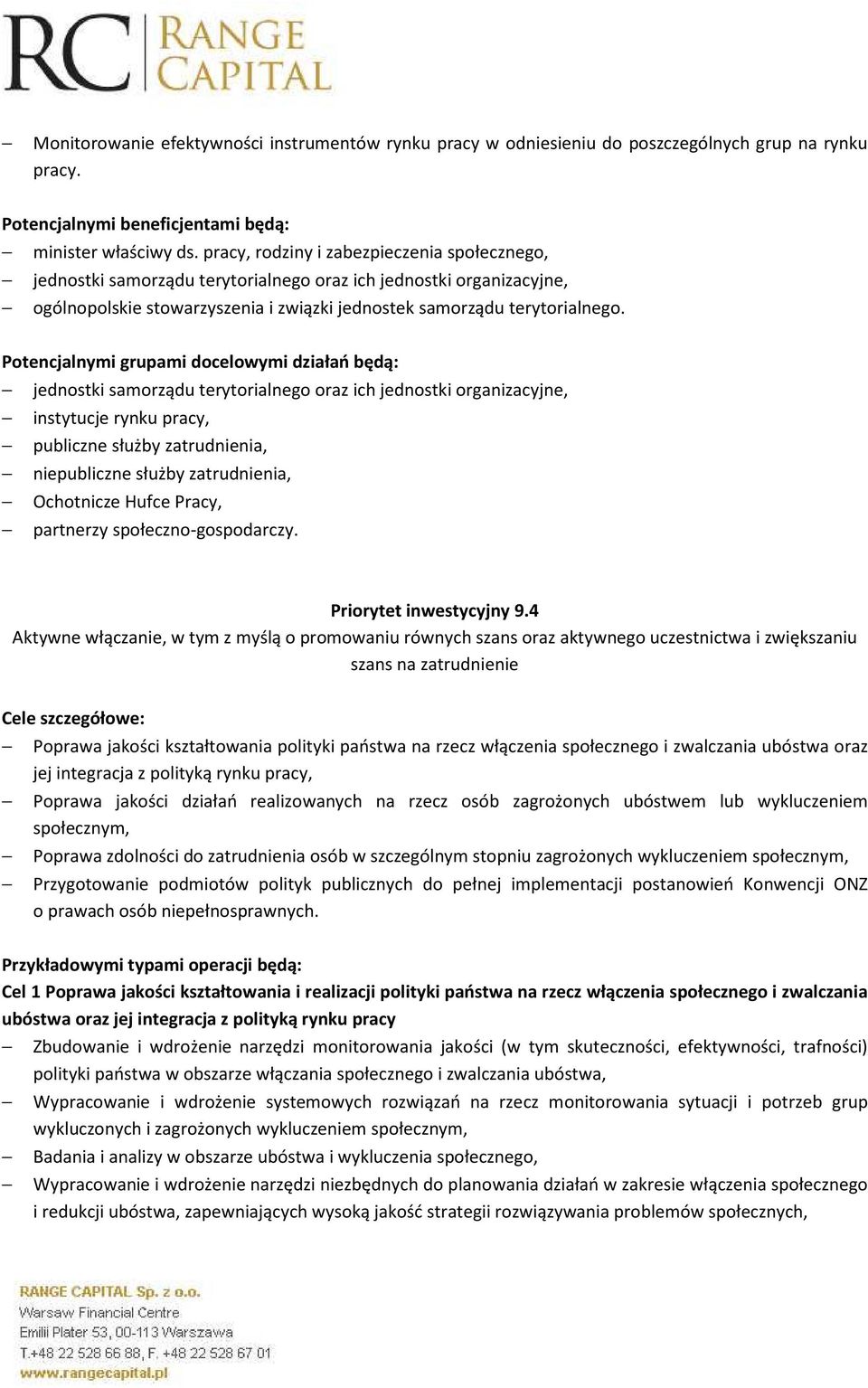 Potencjalnymi grupami docelowymi działań będą: jednostki samorządu terytorialnego oraz ich jednostki organizacyjne, instytucje rynku pracy, publiczne służby zatrudnienia, niepubliczne służby