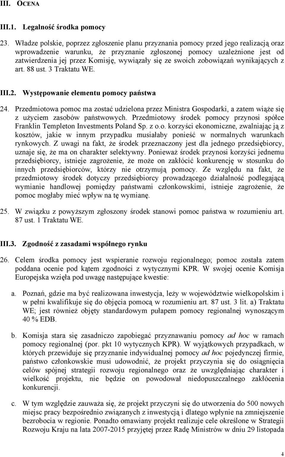 wywiązały się ze swoich zobowiązań wynikających z art. 88 ust. 3 Traktatu WE. III.2. Występowanie elementu pomocy państwa 24.