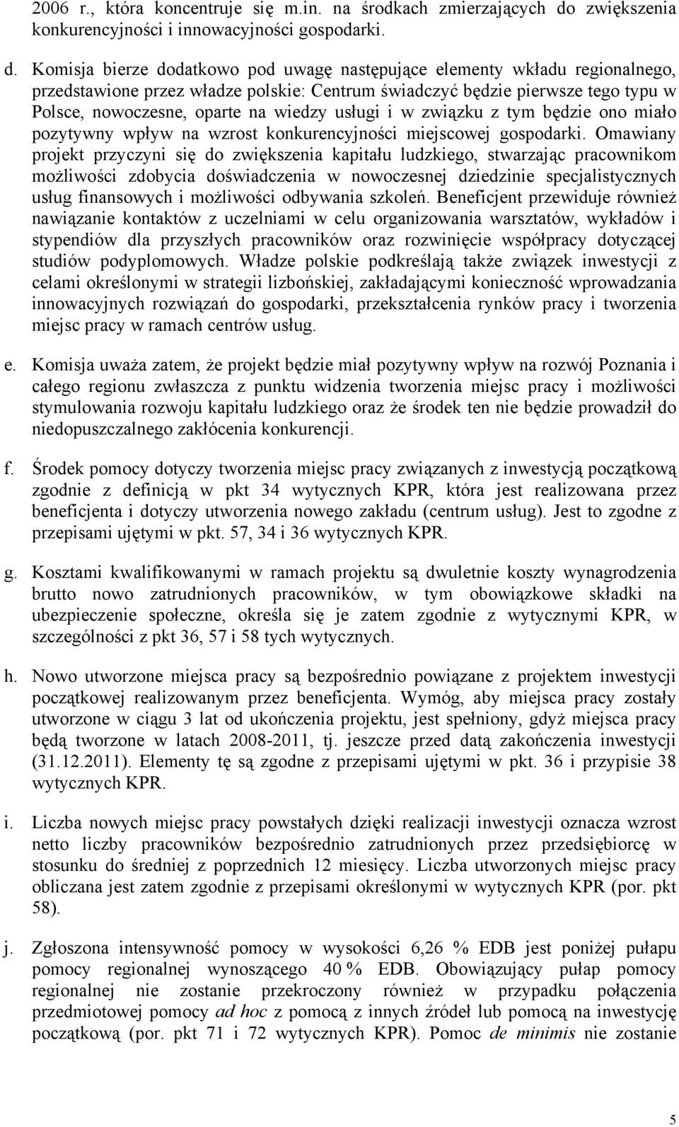 Komisja bierze dodatkowo pod uwagę następujące elementy wkładu regionalnego, przedstawione przez władze polskie: Centrum świadczyć będzie pierwsze tego typu w Polsce, nowoczesne, oparte na wiedzy