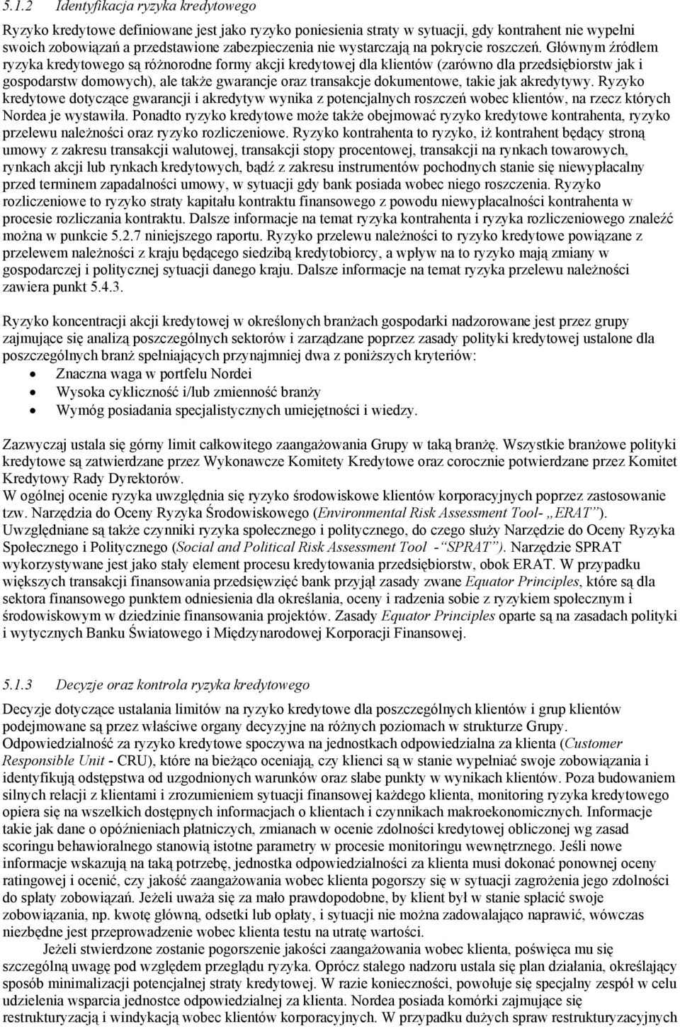 Głównym źródłem ryzyka kredytowego są różnorodne formy akcji kredytowej dla klientów (zarówno dla przedsiębiorstw jak i gospodarstw domowych), ale także gwarancje oraz transakcje dokumentowe, takie