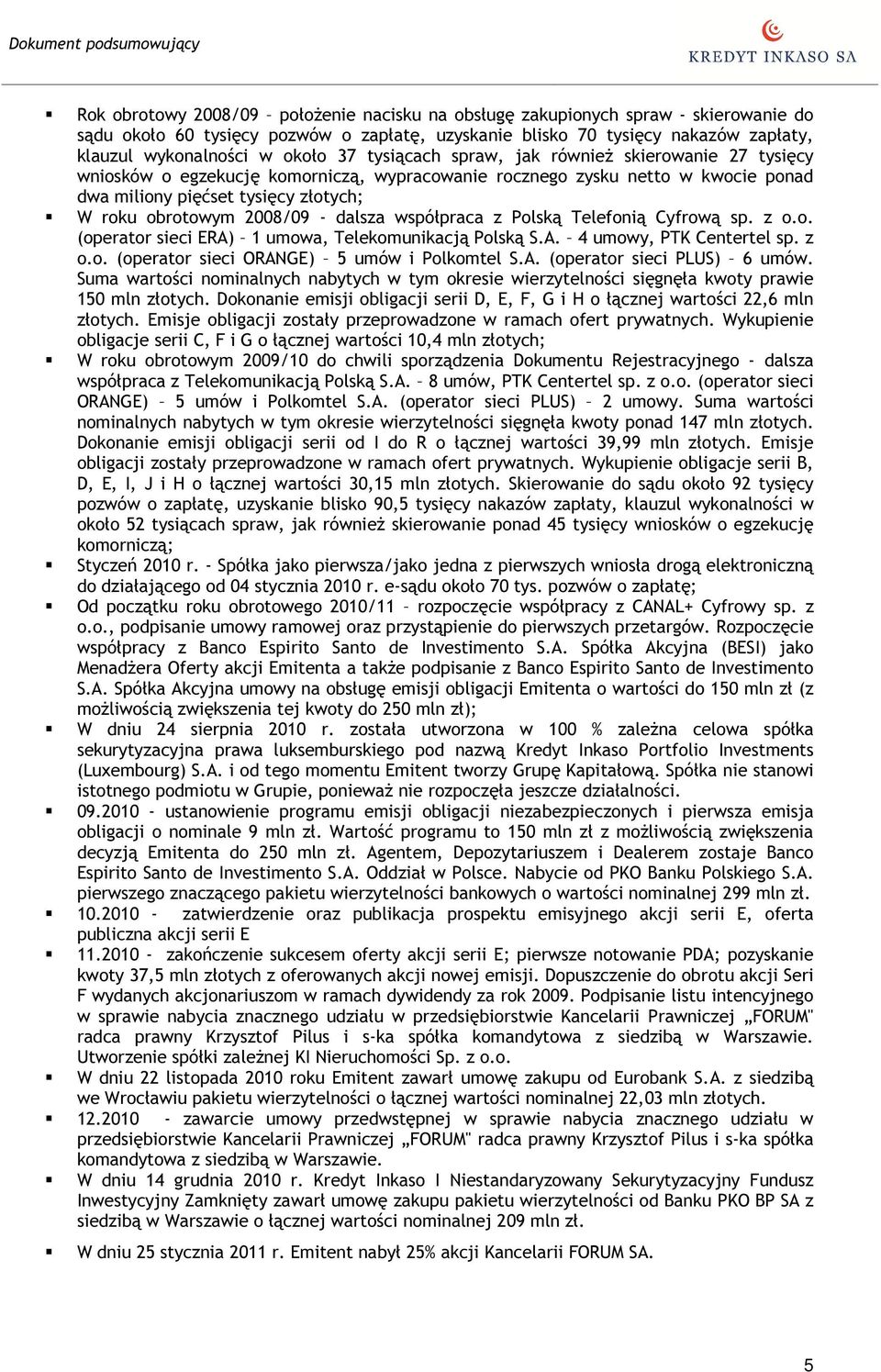 - dalsza współpraca z Polską Telefonią Cyfrową sp. z o.o. (operator sieci ERA) 1 umowa, Telekomunikacją Polską S.A. 4 umowy, PTK Centertel sp. z o.o. (operator sieci ORANGE) 5 umów i Polkomtel S.A. (operator sieci PLUS) 6 umów.