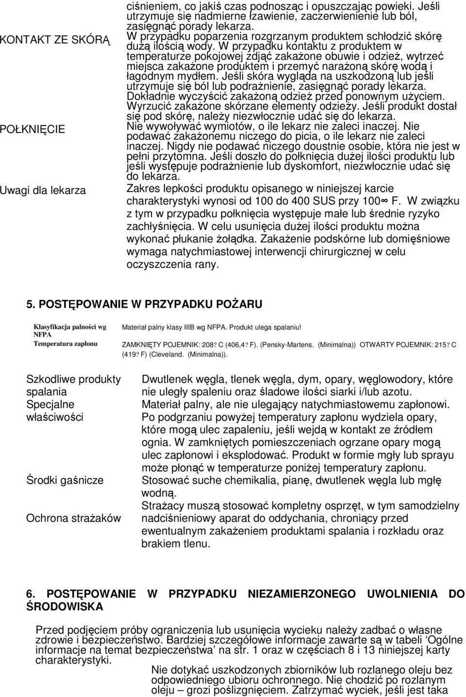 W przypadku kontaktu z produktem w temperaturze pokojowej zdjąć zakaŝone obuwie i odzieŝ, wytrzeć miejsca zakaŝone produktem i przemyć naraŝoną skórę wodą i łagodnym mydłem.