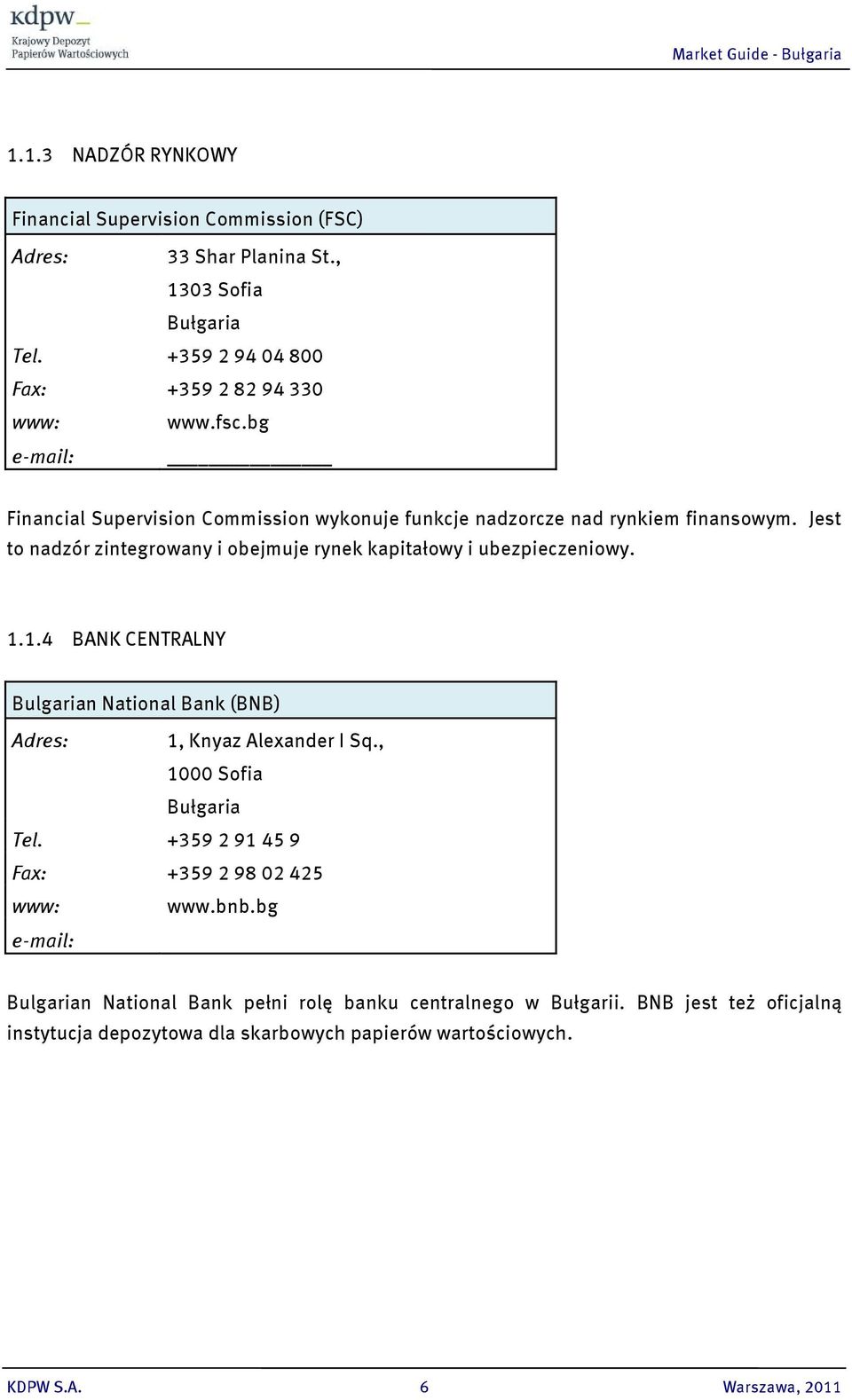 1.1.4 BANK CENTRALNY Bulgarian National Bank (BNB) Adres: 1, Knyaz Alexander І Sq., 1000 Sofia Bułgaria Tel. +359 2 91 45 9 Fax: +359 2 98 02 425 www: www.bnb.