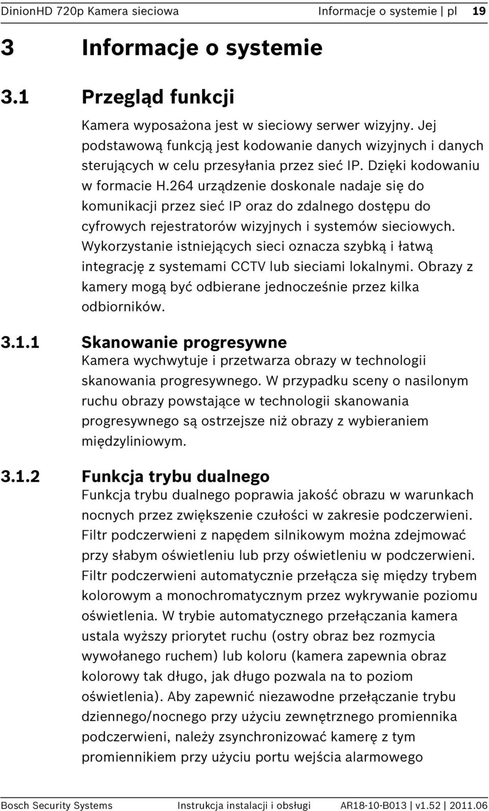 264 urządzenie doskonale nadaje się do komunikacji przez sieć IP oraz do zdalnego dostępu do cyfrowych rejestratorów wizyjnych i systemów sieciowych.