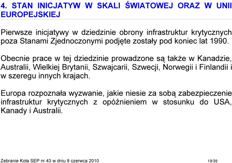 Obecnie prace w tej dziedzinie prowadzone są także w Kanadzie, Australii, Wielkiej Brytanii, Szwajcarii, Szwecji, Norwegii i Finlandii i