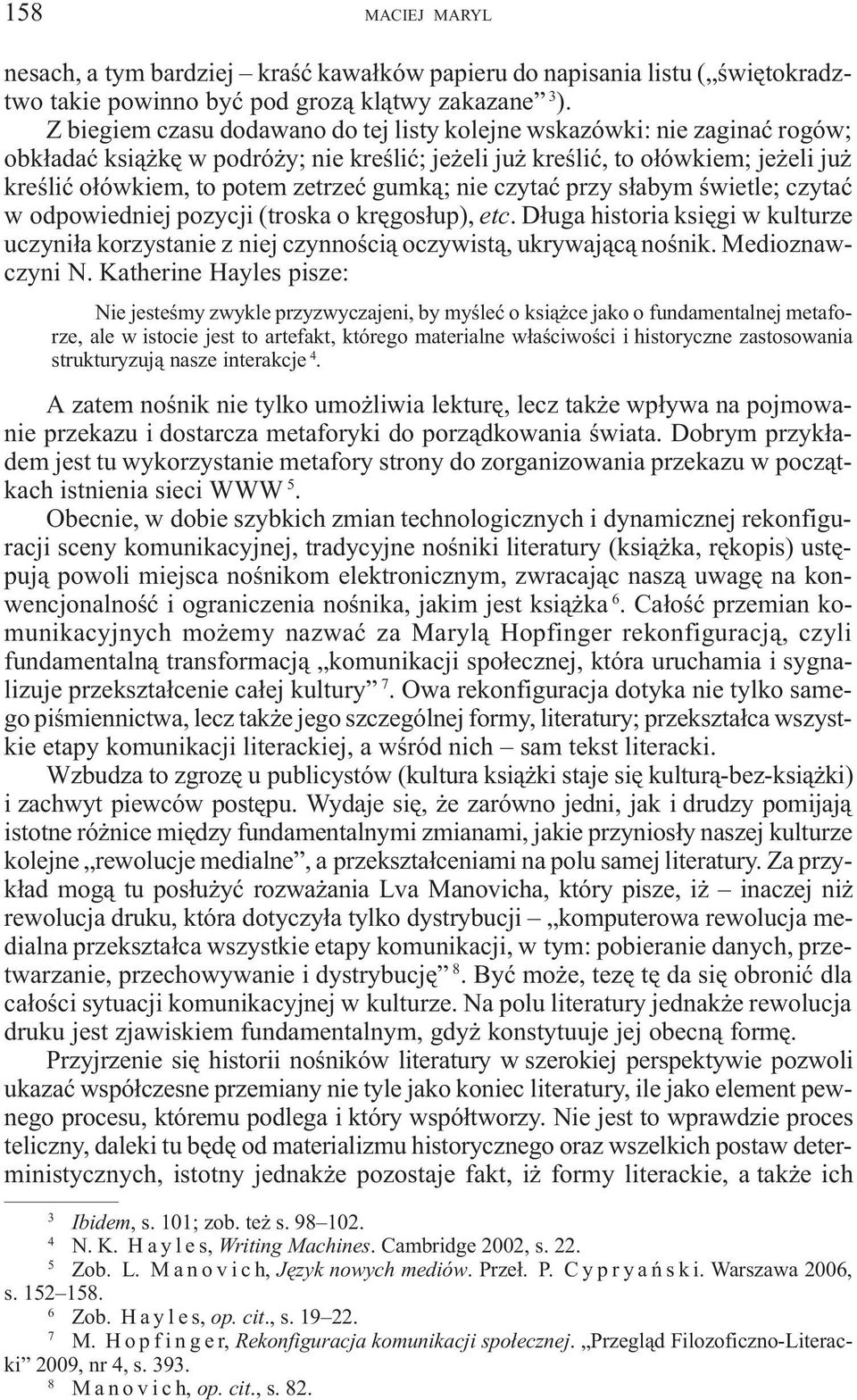 gumk¹; nie czytaæ przy s³abym œwietle; czytaæ w odpowiedniej pozycji (troska o krêgos³up), etc. D³uga historia ksiêgi w kulturze uczyni³a korzystanie z niej czynnoœci¹ oczywist¹, ukrywaj¹c¹ noœnik.