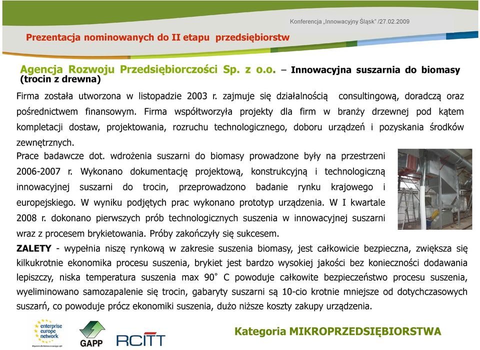 Firma współtworzyła projekty dla firm w branży drzewnej pod kątem kompletacji dostaw, projektowania, rozruchu technologicznego, doboru urządzeń i pozyskania środków zewnętrznych. Prace badawcze dot.