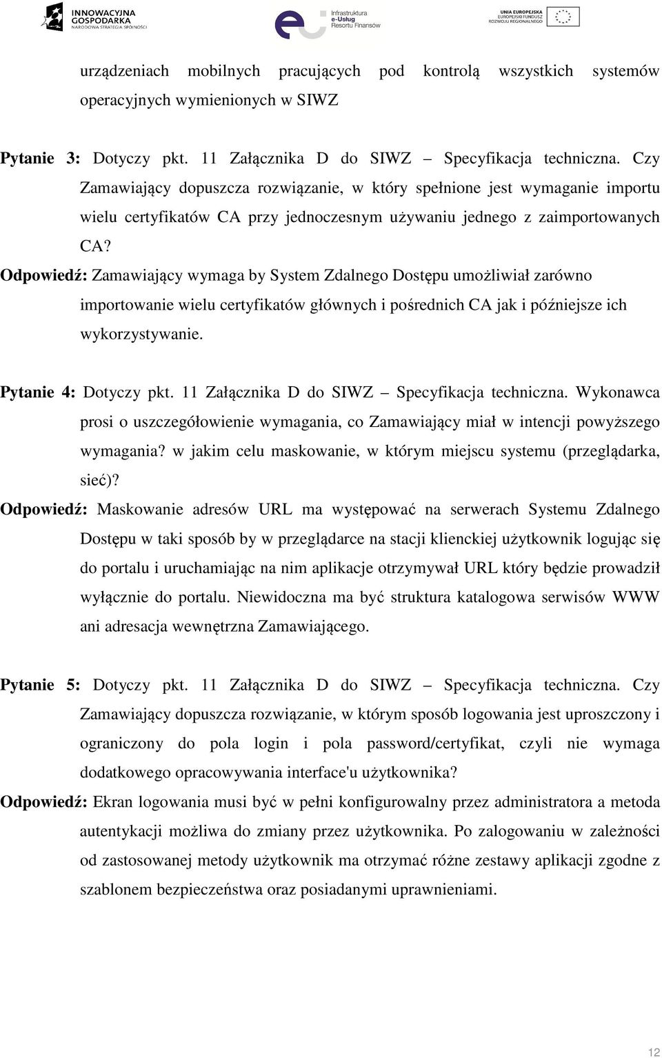 Odpowiedź: Zamawiający wymaga by System Zdalnego Dostępu umożliwiał zarówno importowanie wielu certyfikatów głównych i pośrednich CA jak i późniejsze ich wykorzystywanie. Pytanie 4: Dotyczy pkt.