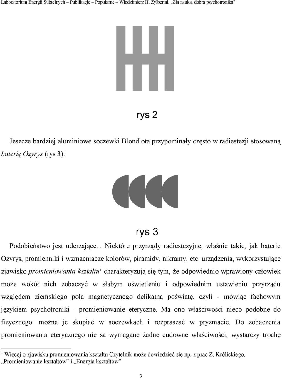 urządzenia, wykorzystujące zjawisko promieniowania kształtu 1 charakteryzują się tym, że odpowiednio wprawiony człowiek może wokół nich zobaczyć w słabym oświetleniu i odpowiednim ustawieniu