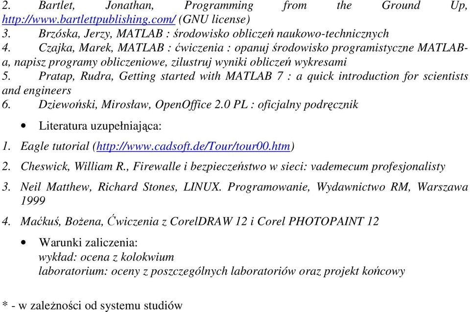 Pratap, Rudra, Getting started with MATLAB 7 : a quick introduction for scientists and engineers 6. Dziewoński, Mirosław, OpenOffice.0 PL : oficjalny podręcznik Literatura uzupełniająca: 1.