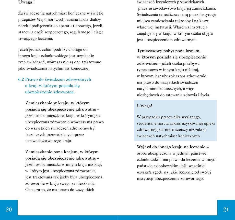 trwajàcego leczenia. Je eli jednak celem podró y chorego do innego kraju cz onkowskiego jest uzyskanie tych Êwiadczeƒ, wówczas nie sà one traktowane jako Êwiadczenia natychmiast konieczne. 6.