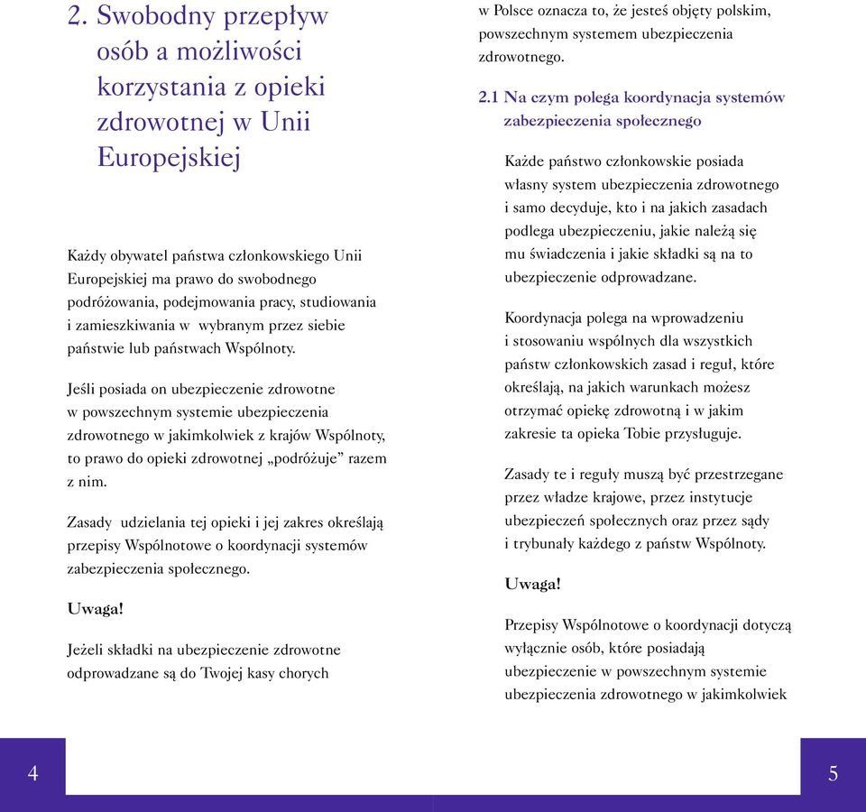 JeÊli posiada on ubezpieczenie zdrowotne w powszechnym systemie ubezpieczenia zdrowotnego w jakimkolwiek z krajów Wspólnoty, to prawo do opieki zdrowotnej podró uje razem z nim.