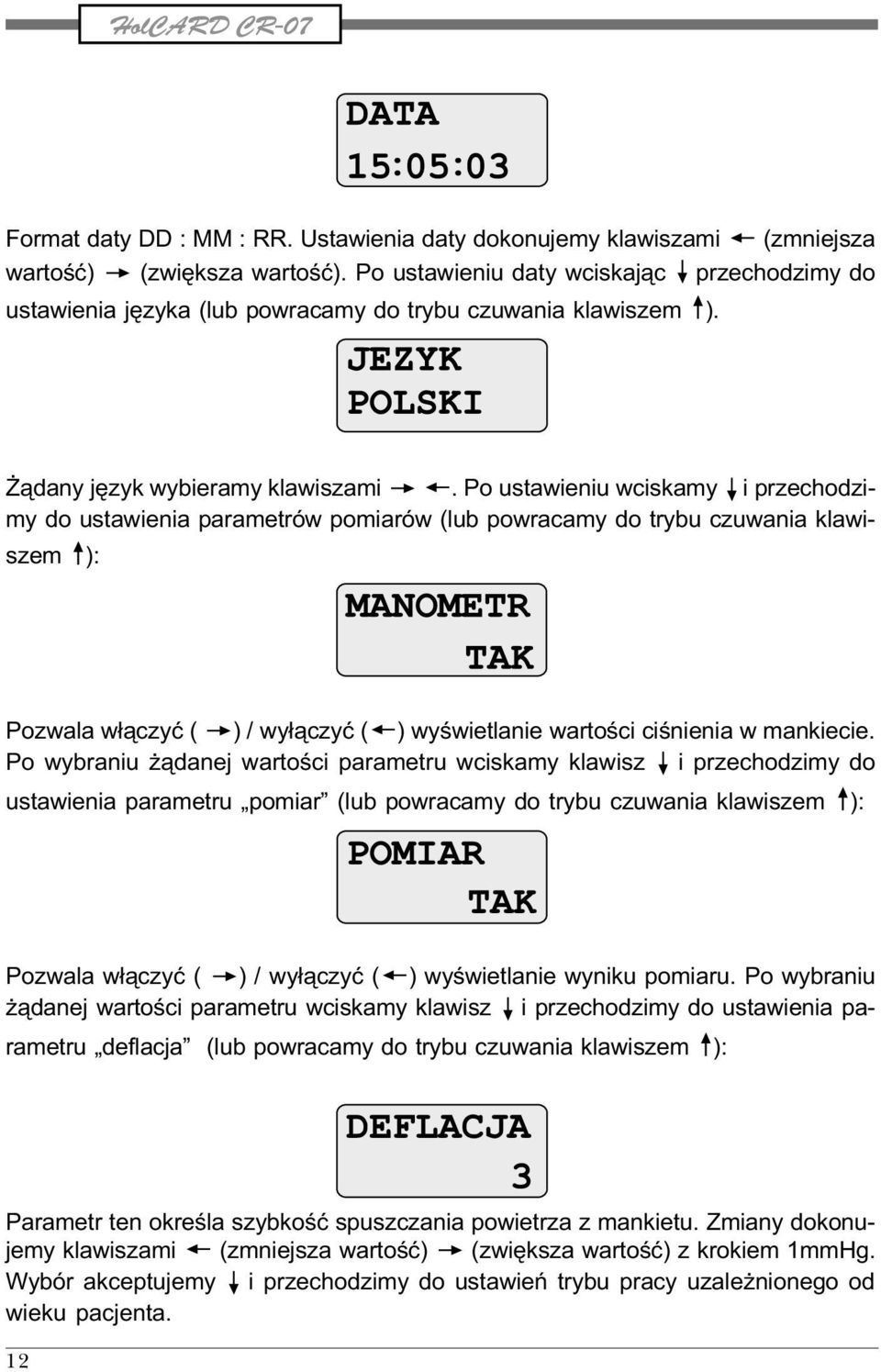 Po ustawieniu wciskamy i przechodzimy do ustawienia parametrów pomiarów (lub powracamy do trybu czuwania klawiszem ): Pozwala w³¹czyæ ( ) / wy³¹czyæ ( ) wyœwietlanie wartoœci ciœnienia w mankiecie.