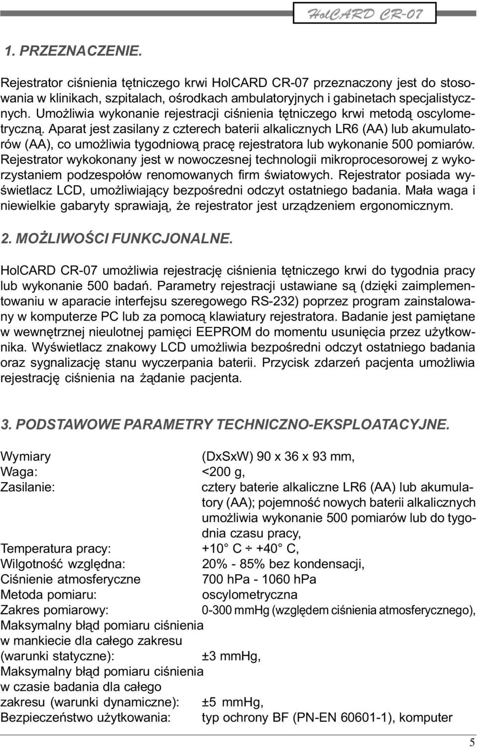 Aparat jest zasilany z czterech baterii alkalicznych LR6 (AA) lub akumulatorów (AA), co umo liwia tygodniow¹ pracê rejestratora lub wykonanie 500 pomiarów.